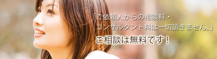 「ご依頼人からの相談料・コンサルタント料は一切頂きません。」ご相談は無料です!