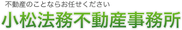 不動産の事ならおまかせください　小松法務不動産事務所